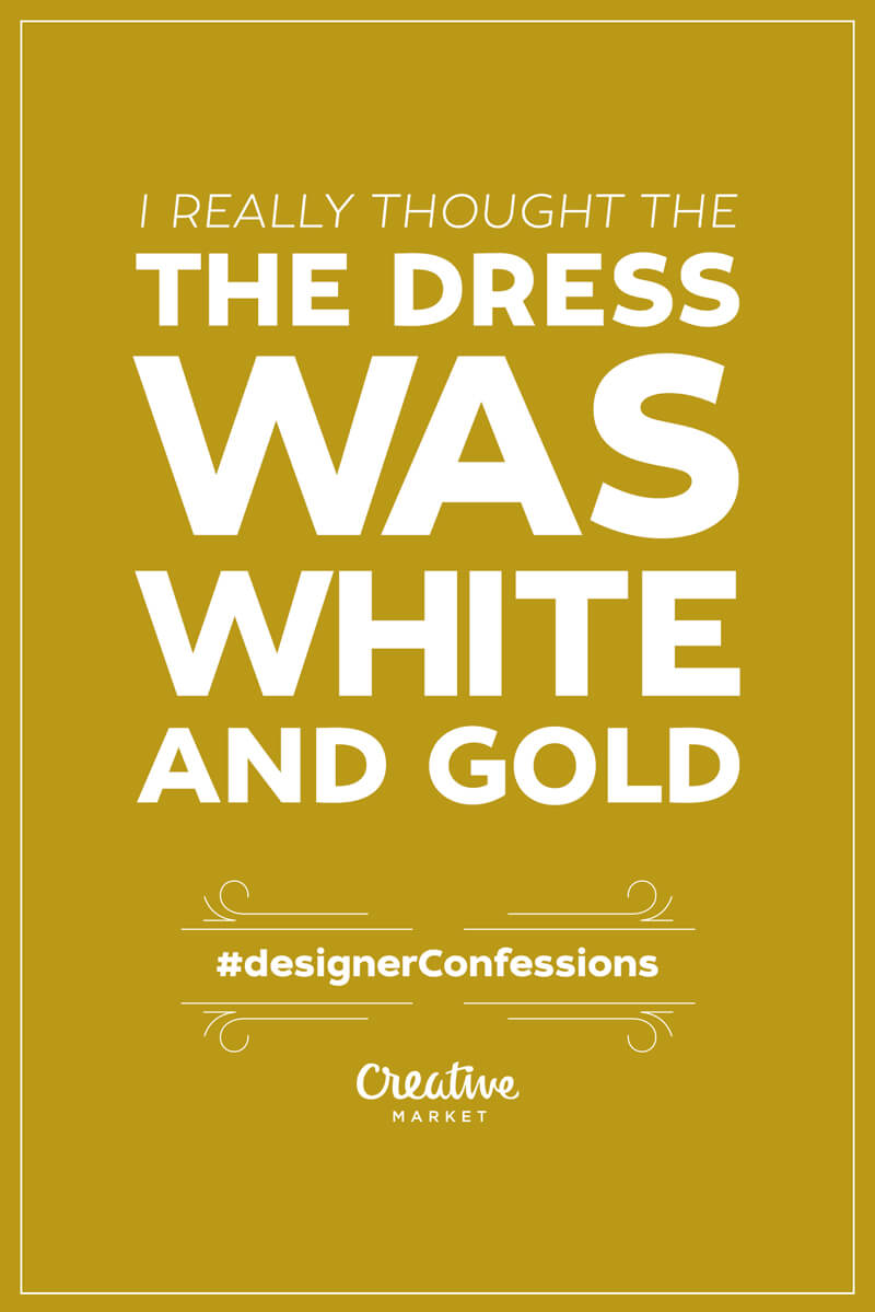 Designer Confessions Humor - The Dress Was White and Gold