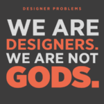 Designer Problems-We Are Designers, We Are Not Gods