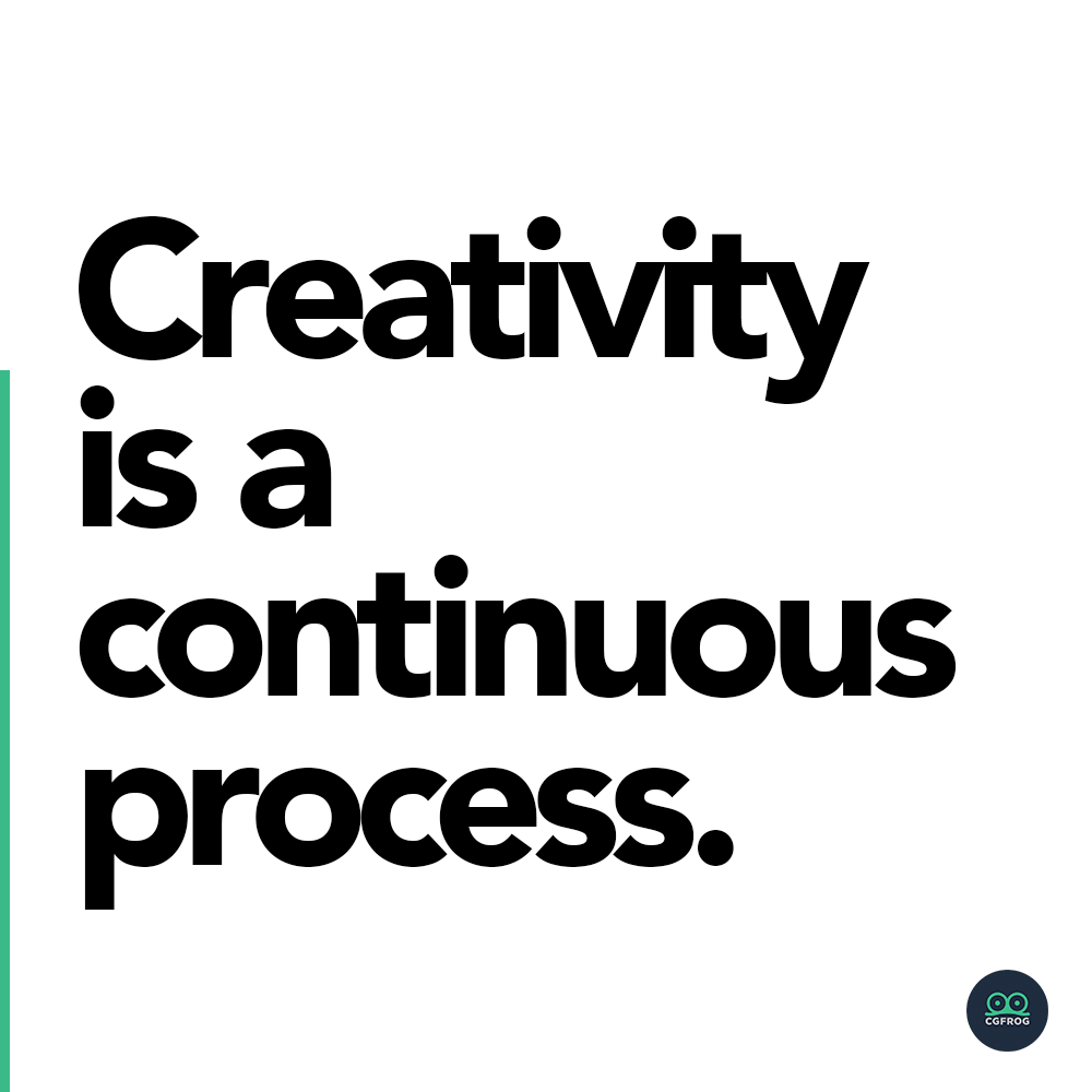 Creativity is a continuous process.