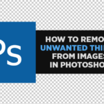 How to Remove Unwanted Things from Images in Photoshop