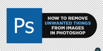 How to Remove Unwanted Things from Images in Photoshop