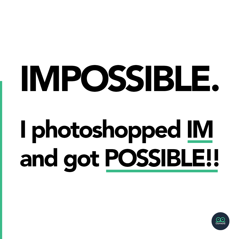 IMPOSSIBLE I photoshopped IM and got POSSIBLE!!
