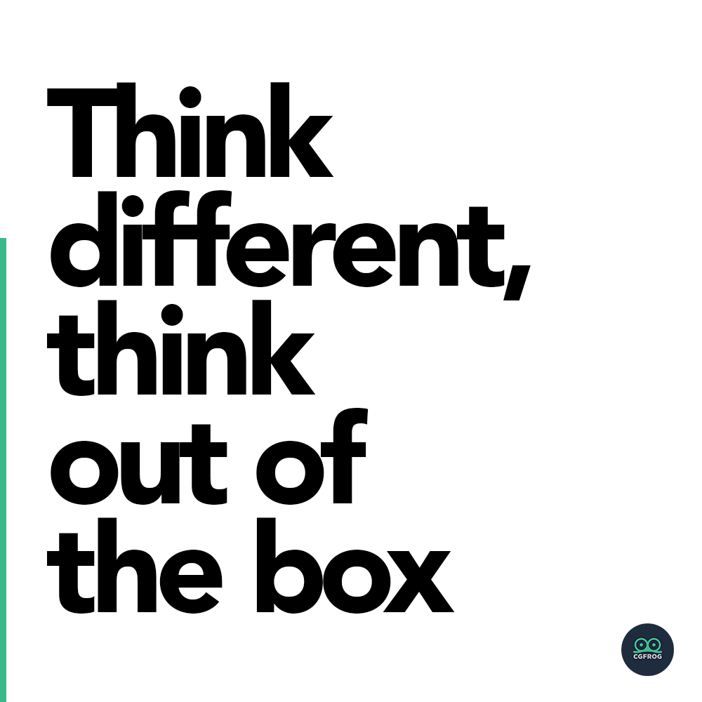 Think different, think out-of-the-box.